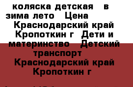 коляска детская 2 в 1 зима-лето › Цена ­ 10 000 - Краснодарский край, Кропоткин г. Дети и материнство » Детский транспорт   . Краснодарский край,Кропоткин г.